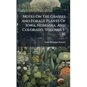 Pammel, Louis Hermann Notes On The Grasses And Forage Plants Of Iowa, Nebraska, And Colorado, Volumes 1-10 Pammel, Louis Hermann Notes On The Grasses And Forage Plants Of Iowa, Nebraska, And Colorado, Volumes 1-10