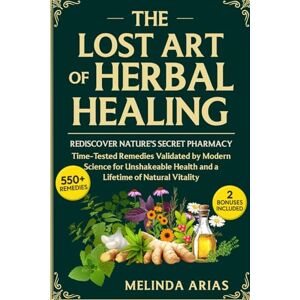 Arias, Melinda THE LOST ART OF HERBAL HEALING: REDISCOVER NATURE'S SECRET PHARMACY TIME-TESTED REMEDIES VALIDATED BY MODERN SCIENCE FOR UNSHAKEABLE HEALTH AND A LIFETIME OF NATURAL VITALITY Arias, Melinda THE LOST ART OF HERBAL HEALING: REDISCOVER NATURE'S SECRET PHARMACY TIME-TESTED REMEDIES VALIDATED BY MODERN SCIENCE FOR UNSHAKEABLE HEALTH AND A LIFETIME OF NATURAL VITALITY