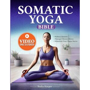 Harper, Thalia Somatic Yoga Bible: Your Journey to Inner Peace – Reduce Anxiety, Manage Chronic Stress, Stimulate Your Vagus Nerve in Just 10 Minutes a Day with Our 30-Day Somatic Workout Weight Loss Plan Harper, Thalia Somatic Yoga Bible: Your Journey to Inner Peace – Reduce Anxiety, Manage Chronic Stress, Stimulate Your Vagus Nerve in Just 10 Minutes a Day with Our 30-Day Somatic Workout Weight Loss Plan