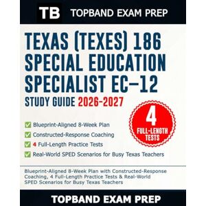 Exam Prep, TopBand Texas (TExES) 186 Special Education Specialist EC–12 Study Guide 2026–2027: Blueprint-Aligned 8-Week Plan with Constructed-Response Coaching, 4 Full-Length Practice Tests & Real-World SPED Scenarios.. Exam Prep, TopBand Texas (TExES) 186 Special Education Specialist EC–12 Study Guide 2026–2027: Blueprint-Aligned 8-Week Plan with Constructed-Response Coaching, 4 Full-Length Practice Tests & Real-World SPED Scenarios..