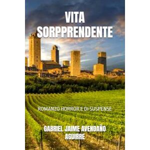 AVENDAÑO AGUIRRE, GABRIEL JAIME VITA SORPPRENDENTE: ROMANZO HORROR E DI SUSPENSE AVENDAÑO AGUIRRE, GABRIEL JAIME VITA SORPPRENDENTE: ROMANZO HORROR E DI SUSPENSE