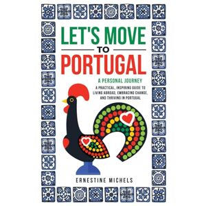 Michels, Ernestine Let's Move to Portugal: A Personal Journey, A Practical, Inspiring Guide to Living Abroad, Embracing Change, and Thriving in Portugal Michels, Ernestine Let's Move to Portugal: A Personal Journey, A Practical, Inspiring Guide to Living Abroad, Embracing Change, and Thriving in Portugal