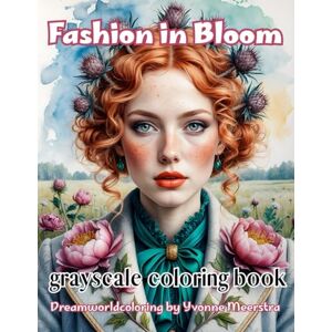 meerstra, yvonne fashion in bloom: A Grayscale Coloring Book of Bold Fantasy Portraits in Flower-Adorned Fashion meerstra, yvonne fashion in bloom: A Grayscale Coloring Book of Bold Fantasy Portraits in Flower-Adorned Fashion