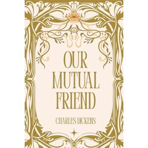Dickens, Charles Our Mutual Friend: A Victorian Mystery Romance Novel Dickens, Charles Our Mutual Friend: A Victorian Mystery Romance Novel