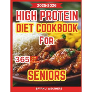 Weathers, Bryan J. High Protein Diet Cookbook for Seniors: Delicious Dishes that Improve Digestion, Enhance Memory, Stabilize Blood Sugar, and Fuel Daily Living Weathers, Bryan J. High Protein Diet Cookbook for Seniors: Delicious Dishes that Improve Digestion, Enhance Memory, Stabilize Blood Sugar, and Fuel Daily Living