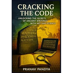 Pandya, Pranav CRACKING THE CODE: Unlocking the Secrets of Ancient Writings with Art and Science Pandya, Pranav CRACKING THE CODE: Unlocking the Secrets of Ancient Writings with Art and Science