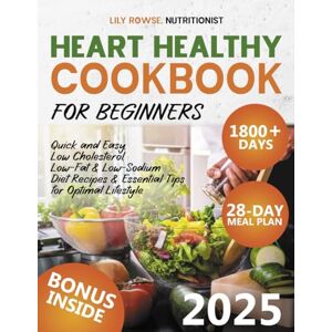 Rowse, Lily Heart Healthy Cookbook for Beginners: 1800+ Days of Quick and Easy, Low Cholesterol, Low-Fat & Low-Sodium Diet Recipes Includes a 28-Day Meal Plan & Essential Tips for Optimal Lifestyle Rowse, Lily Heart Healthy Cookbook for Beginners: 1800+ Days of Quick and Easy, Low Cholesterol, Low-Fat & Low-Sodium Diet Recipes Includes a 28-Day Meal Plan & Essential Tips for Optimal Lifestyle