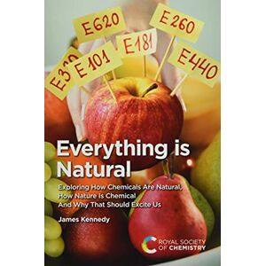 Kennedy, James Everything Is Natural: Exploring How Chemicals Are Natural, How Nature Is Chemical and Why That Should Excite Us Kennedy, James Everything Is Natural: Exploring How Chemicals Are Natural, How Nature Is Chemical and Why That Should Excite Us