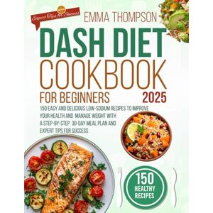 Thompson, Emma DASH Diet Cookbook for Beginners 2025: 150 Easy and Delicious Low-Sodium Recipes to Improve Your Health and Manage Weight with a Step-by-Step 30-Day ... Tips for Success (DASH Wellness Library) Thompson, Emma DASH Diet Cookbook for Beginners 2025: 150 Easy and Delicious Low-Sodium Recipes to Improve Your Health and Manage Weight with a Step-by-Step 30-Day ... Tips for Success (DASH Wellness Library)