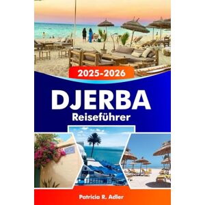 Adler, Patricia R. DJERBA Reiseführer 2025-2026: Entdecken Sie Tunesiens Inselparadies, unberührte Strände, reiche Kultur und historische Stätten im Herzen des Mittelmeers Adler, Patricia R. DJERBA Reiseführer 2025-2026: Entdecken Sie Tunesiens Inselparadies, unberührte Strände, reiche Kultur und historische Stätten im Herzen des Mittelmeers