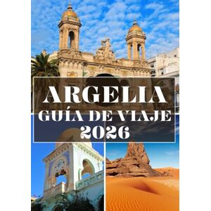 H. Edmonds, Christopher ARGELIA GUÍA DE VIAJE 2026 (A TODO COLOR): Descubriendo las maravillas del desierto, el patrimonio antiguo y los encantos ocultos del norte de África H. Edmonds, Christopher ARGELIA GUÍA DE VIAJE 2026 (A TODO COLOR): Descubriendo las maravillas del desierto, el patrimonio antiguo y los encantos ocultos del norte de África