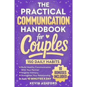 Ashford, Kevin The Practical Communication Handbook For Couples: 150 Daily Habits To build Healthy Communication With Your Partner, Reignite Intimacy and Strengthen ... in Just 10 Minutes a Day (Relationship Books) Ashford, Kevin The Practical Communication Handbook For Couples: 150 Daily Habits To build Healthy Communication With Your Partner, Reignite Intimacy and Strengthen ... in Just 10 Minutes a Day (Relationship Books)