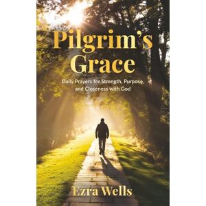 Wells, Ezra PILGRIM’S GRACE: Daily Prayers for Strength, Purpose, and Closeness with God Wells, Ezra PILGRIM’S GRACE: Daily Prayers for Strength, Purpose, and Closeness with God