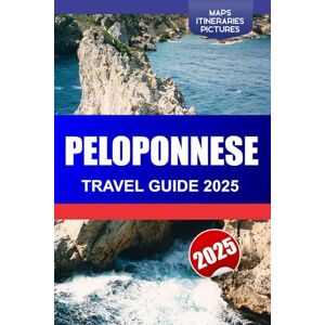 A. Smith, Susie PELOPONNESE Travel Guide 2025: Discover Southern Greece Ancient Ruins, Stunning Beaches, Top attractions and the Historic castles A. Smith, Susie PELOPONNESE Travel Guide 2025: Discover Southern Greece Ancient Ruins, Stunning Beaches, Top attractions and the Historic castles