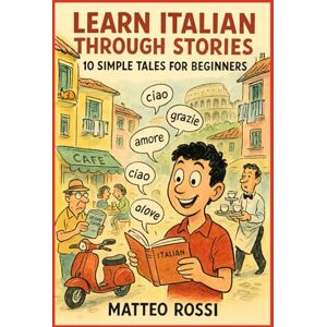 Rossi, Matteo Learn Italian Through Stories: 10 Simple Tales for Beginners (A1): Master Italian for Beginners with Easy Short Stories, Vocabulary, & Grammar Exercises for Adults & Kids Rossi, Matteo Learn Italian Through Stories: 10 Simple Tales for Beginners (A1): Master Italian for Beginners with Easy Short Stories, Vocabulary, & Grammar Exercises for Adults & Kids