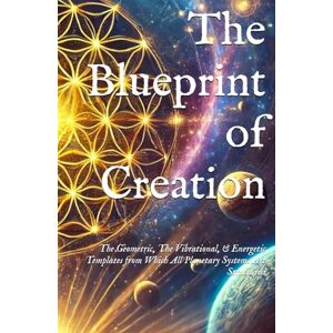AM, I The Blueprint of Creation: The Geometric, The Vibrational, & Energetic Templates from Which All Planetary Systems Are Structured (Planetary, Grid, & Structural Templates) AM, I The Blueprint of Creation: The Geometric, The Vibrational, & Energetic Templates from Which All Planetary Systems Are Structured (Planetary, Grid, & Structural Templates)