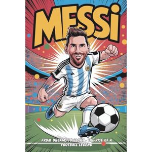 Youth Football Journey Messi: From Dreams to Glory The Rise of a Football Legend: Inspirational Story, A Journey of Passion, Perseverance, and World Cup Triumph Youth Football Journey Messi: From Dreams to Glory The Rise of a Football Legend: Inspirational Story, A Journey of Passion, Perseverance, and World Cup Triumph