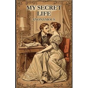 ANONYMOUS MY SECRET LIFE: The Complete Three Volumes ANONYMOUS MY SECRET LIFE: The Complete Three Volumes