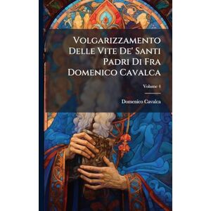 Cavalca, Domenico Volgarizzamento Delle Vite De' Santi Padri Di Fra Domenico Cavalca Cavalca, Domenico Volgarizzamento Delle Vite De' Santi Padri Di Fra Domenico Cavalca