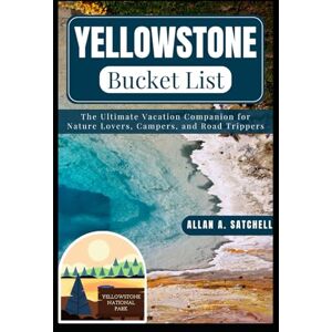 Satchell, Allan A. YELLOWSTONE BUCKET LIST: The Ultimate Vacation Companion for Nature Lovers, Campers, and Road Trippers Satchell, Allan A. YELLOWSTONE BUCKET LIST: The Ultimate Vacation Companion for Nature Lovers, Campers, and Road Trippers