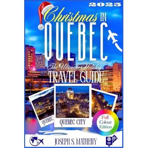 S. Matheny, Joseph Christmas in Quebec 2025: The Ultimate Holiday Travel Guide: Discover Festive Events, Magical Markets, and Must-See Attractions — With Insider Tips and Local Traditions for a Perfect Winter Trip S. Matheny, Joseph Christmas in Quebec 2025: The Ultimate Holiday Travel Guide: Discover Festive Events, Magical Markets, and Must-See Attractions — With Insider Tips and Local Traditions for a Perfect Winter Trip