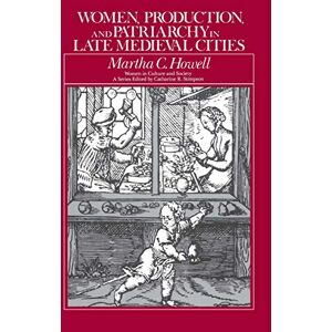 University of Chicago Press Women, Production, and Patriarchy in Late Medieval Cities (Women in Culture and Society) University of Chicago Press Women, Production, and Patriarchy in Late Medieval Cities (Women in Culture and Society)