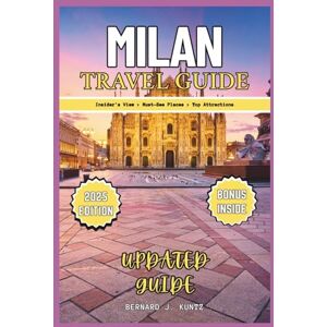 J. KUNTZ, BERNARD MILAN TRAVEL GUIDE 2025: An Insider's View To Help You Visit Must-See Places & Top Attractions In The City Of Italy (TRAVEL WITH BJK) J. KUNTZ, BERNARD MILAN TRAVEL GUIDE 2025: An Insider's View To Help You Visit Must-See Places & Top Attractions In The City Of Italy (TRAVEL WITH BJK)