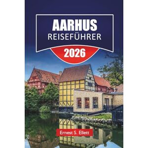 Ellett, Ernest S. AARHUS REISEFÜHRER 2026: Top-Aktivitäten, moderne Museen, historische Viertel, lokale Küche, Küstenwanderungen und Reisetipps für die Erkundung von Dänemarks Kulturhauptstadt Ellett, Ernest S. AARHUS REISEFÜHRER 2026: Top-Aktivitäten, moderne Museen, historische Viertel, lokale Küche, Küstenwanderungen und Reisetipps für die Erkundung von Dänemarks Kulturhauptstadt