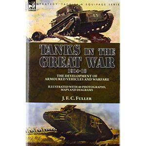 Fuller, J F C Tanks in the Great War, 1914-18: the Development of Armoured Vehicles and Warfare Fuller, J F C Tanks in the Great War, 1914-18: the Development of Armoured Vehicles and Warfare