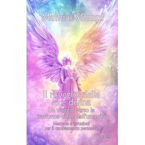 Stumpf, Mathias Il risveglio della luce divina Un viaggio verso la trasformazione dell'umanità Manuale e istruzioni per il cambi-amento personale Stumpf, Mathias Il risveglio della luce divina Un viaggio verso la trasformazione dell'umanità Manuale e istruzioni per il cambi-amento personale