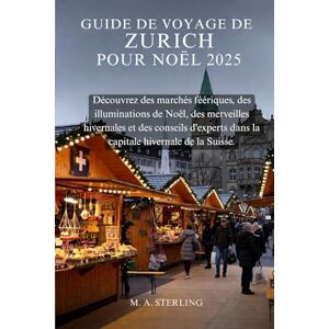 Sterling, M. A. Guide de voyage de Zurich pour Noël 2025: Découvrez des marchés féériques, des illuminations de Noël, des merveilles hivernales et des conseils d'experts dans la capitale hivernale de la Suisse. Sterling, M. A. Guide de voyage de Zurich pour Noël 2025: Découvrez des marchés féériques, des illuminations de Noël, des merveilles hivernales et des conseils d'experts dans la capitale hivernale de la Suisse.