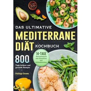 Gerste, Phillipp Das ultimative Mediterrane-Diät Kochbuch: 800 Tage leckere und gesunde Rezepte mit einem 14-Tage- Mahlzeitenplan zum Abnehmen und Schlankbleiben Gerste, Phillipp Das ultimative Mediterrane-Diät Kochbuch: 800 Tage leckere und gesunde Rezepte mit einem 14-Tage- Mahlzeitenplan zum Abnehmen und Schlankbleiben