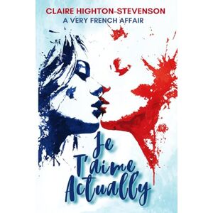 Highton-Stevenson, Claire Je T'aime, Actually: A Very French Affair Highton-Stevenson, Claire Je T'aime, Actually: A Very French Affair