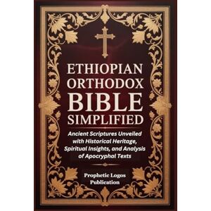 Publication, Prophetic Logos Ethiopian Orthodox Bible Simplified: Ancient Scriptures Unveiled with Historical Heritage, Spiritual Insights, and Analysis of Apocryphal Texts Publication, Prophetic Logos Ethiopian Orthodox Bible Simplified: Ancient Scriptures Unveiled with Historical Heritage, Spiritual Insights, and Analysis of Apocryphal Texts
