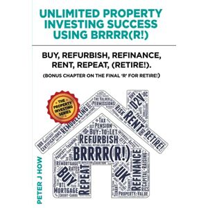J How, Peter Unlimited Property Investing Success Using BRRRR(R!): Buy, Refurbish, Refinance, Rent, Repeat. (Bonus Chapter on the Final 'R' for Retire!) J How, Peter Unlimited Property Investing Success Using BRRRR(R!): Buy, Refurbish, Refinance, Rent, Repeat. (Bonus Chapter on the Final 'R' for Retire!)
