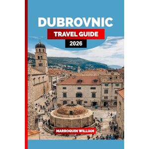 WILLIAM, MARROQUIN DUBROVNIK TRAVEL GUIDE 2026: Explore Old Town Streets, Island Excursions, Coastal Food Culture, and Iconic Film Locations WILLIAM, MARROQUIN DUBROVNIK TRAVEL GUIDE 2026: Explore Old Town Streets, Island Excursions, Coastal Food Culture, and Iconic Film Locations