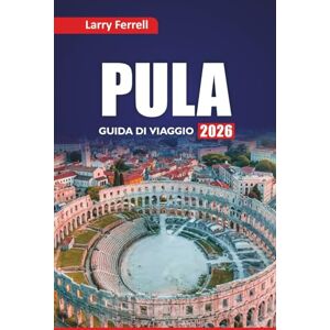 Ferrell, Larry PULA GUIDA DI VIAGGIO 2026: Esplora le gemme nascoste, le rovine romane, le città costiere, la cucina locale e i piani di itinerario per la tua vacanza in Croazia Ferrell, Larry PULA GUIDA DI VIAGGIO 2026: Esplora le gemme nascoste, le rovine romane, le città costiere, la cucina locale e i piani di itinerario per la tua vacanza in Croazia