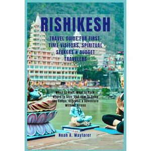 Wayfarer, Noah A. Rishikesh Travel Guide for First-Time Visitors, Spiritual Seekers & Budget Travelers: When to Visit, What to Pack, Where to Stay, and How to Enjoy the ... the World: A Practical Travel Guide Series) Wayfarer, Noah A. Rishikesh Travel Guide for First-Time Visitors, Spiritual Seekers & Budget Travelers: When to Visit, What to Pack, Where to Stay, and How to Enjoy the ... the World: A Practical Travel Guide Series)