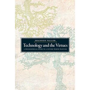 Vallor, Shannon Technology and the Virtues: A Philosophical Guide to a Future Worth Wanting Vallor, Shannon Technology and the Virtues: A Philosophical Guide to a Future Worth Wanting