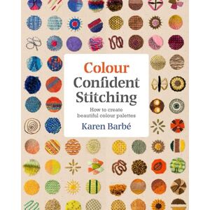 Karen Barbe Colour Confident Stitching: How to Create Beautiful Colour Palettes Karen Barbe Colour Confident Stitching: How to Create Beautiful Colour Palettes