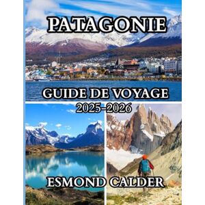 Calder, Esmond Guide de voyage en Patagonie 2025-2026: Voyage au bout du monde – Un compagnon de voyage complet, des glaciers aux gauchos Calder, Esmond Guide de voyage en Patagonie 2025-2026: Voyage au bout du monde – Un compagnon de voyage complet, des glaciers aux gauchos