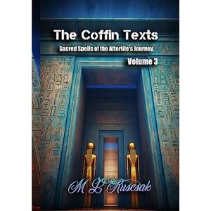 Ruscsak, M L The Coffin Texts: Sacred Spells of the Afterlife's Journey Volume 3 Ruscsak, M L The Coffin Texts: Sacred Spells of the Afterlife's Journey Volume 3