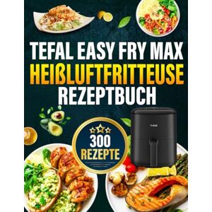 Perez, Charles Tefal Easy Fry Max Heißluftfritteuse Rezeptbuch: Das ultimative Rezeptbuch mit vielen einfachen, gesunden und unglaublich leckeren Gerichten für Ihre Tefal Heißluftfritteuse Perez, Charles Tefal Easy Fry Max Heißluftfritteuse Rezeptbuch: Das ultimative Rezeptbuch mit vielen einfachen, gesunden und unglaublich leckeren Gerichten für Ihre Tefal Heißluftfritteuse