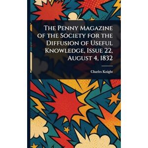 Knight, Charles The Penny Magazine of the Society for the Diffusion of Useful Knowledge, Issue 22, August 4, 1832 Knight, Charles The Penny Magazine of the Society for the Diffusion of Useful Knowledge, Issue 22, August 4, 1832