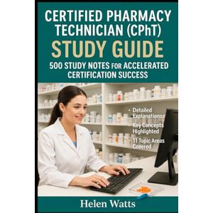 Watts, Helen Certified Pharmacy Technician (CPhT) – PTCB Study Guide: 500 Study Notes for Accelerated Certification Success Watts, Helen Certified Pharmacy Technician (CPhT) – PTCB Study Guide: 500 Study Notes for Accelerated Certification Success