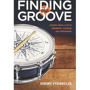 Steinkoler, Jeremy Finding the Groove: Lessons from a Life in Drumming, Teaching, and Performing Steinkoler, Jeremy Finding the Groove: Lessons from a Life in Drumming, Teaching, and Performing