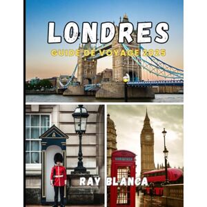 BLANCA, RAY LONDRES GUIDE DE VOYAGE 2025: Votre guide complet pour découvrir le charme, l'histoire et les trésors cachés de Londres BLANCA, RAY LONDRES GUIDE DE VOYAGE 2025: Votre guide complet pour découvrir le charme, l'histoire et les trésors cachés de Londres