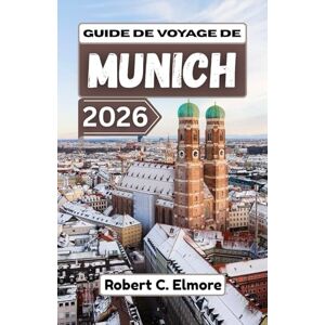 C. Elmore, Robert Guide de voyage de Munich 2026: Explorez les quartiers historiques, le patrimoine royal, les traditions festives et les espaces publics animés au fil des saisons dans la capitale du sud de l'Allemagne C. Elmore, Robert Guide de voyage de Munich 2026: Explorez les quartiers historiques, le patrimoine royal, les traditions festives et les espaces publics animés au fil des saisons dans la capitale du sud de l'Allemagne