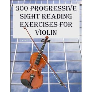 Anthony, Robert 300 Progressive Sight Reading Exercises for Violin: Volume 1 Anthony, Robert 300 Progressive Sight Reading Exercises for Violin: Volume 1