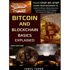 Tudor, James Bitcoin And Blockchain Basics Explained: Your Step-By-Step Guide From Beginner To Expert In Bitcoin, Blockchain And Cryptocurrency Technologies Tudor, James Bitcoin And Blockchain Basics Explained: Your Step-By-Step Guide From Beginner To Expert In Bitcoin, Blockchain And Cryptocurrency Technologies